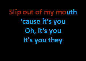 Slip out of my mouth
'cause it's you

Oh, it's you
It's you they