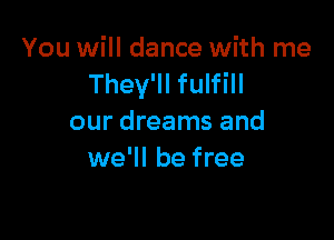 You will dance with me
They'll fulfill

our dreams and
we'll be free