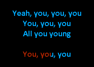 Yeah, you, you, you
You, you, you

All you young

You, you, you