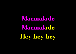 Marmalade
Marmalade

Hey hey hey