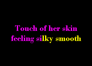 Touch of her skill
feeling silky smooth