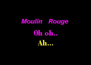 Moulin Rouge

Oh oh..