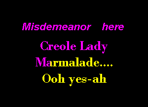 Misdemeanor here

Creole Lady

Marmalade....
Ooh yes-ah
