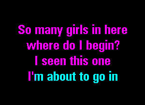 So many girls in here
where do I begin?

I seen this one
I'm about to go in