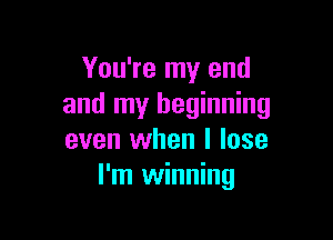 You're my end
and my beginning

even when I lose
I'm winning