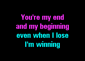 You're my end
and my beginning

even when I lose
I'm winning