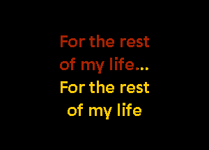 For the rest
of my life...

For the rest
of my life