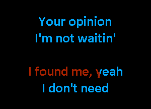 Your opinion
I'm not waitin'

I found me, yeah
I don't need