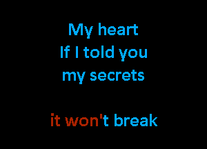 My heart
If I told you

my secrets

it won't break