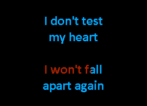 I don't test
my heart

I won't fall
apart again