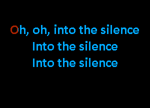 Oh, oh, into the silence
Into the silence

Into the silence