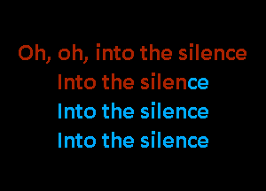 Oh, oh, into the silence
Into the silence

Into the silence
Into the silence