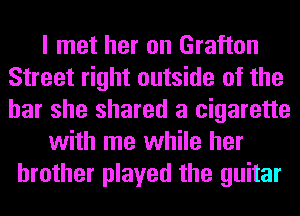 I met her on Grafton
Street right outside of the
bar she shared a cigarette

with me while her

brother played the guitar