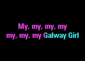 My. my. my. my

my, my, my Galway Girl