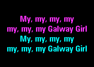 My. my. my. my
my, my, my Galway Girl

My. my. my. my
my, my, my Galway Girl