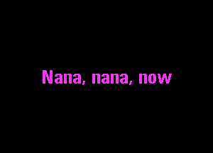 Nana, nana, now