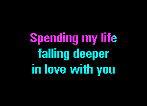 Spending my life

falling deeper
in love with you