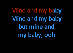 Mine and my baby
Mine and my baby

but mine and
my baby, ooh