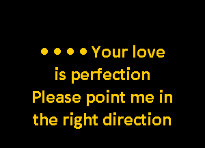 o o o 0 Your love

is perfection
Please point me in
the right direction