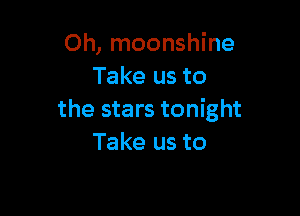 Oh, moonshine
Take us to

the stars tonight
Take us to