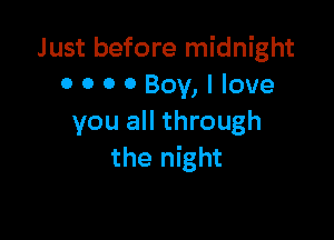 Just before midnight
0 0 0 0 Boy, I love

you all through
the night