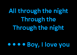 All through the night
Through the

Through the night

0 0 0 0 Boy, I love you