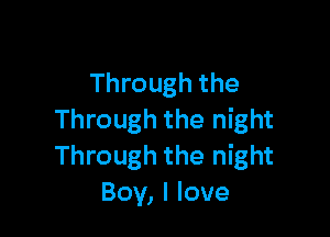 Through the

Through the night
Through the night
Boy, I love