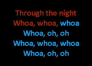 Through the night
Whoa, whoa, whoa

Whoa, oh, oh
Whoa, whoa, whoa
Whoa, oh, oh