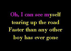 Oh, I can see myself
tearing up the road
Faster than any other

boy has ever gone