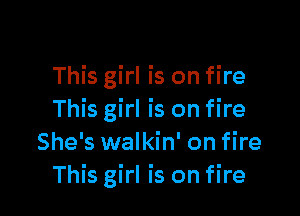 This girl is on fire

This girl is on fire
She's walkin' on fire
This girl is on fire