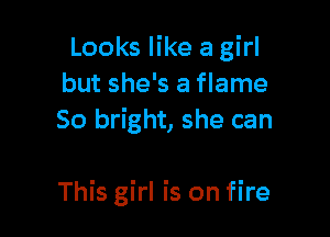 Looks like a girl
but she's a flame
50 bright, she can

This girl is on fire