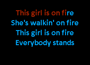 This girl is on fire
She's walkin' on fire

This girl is on fire
Everybody stands