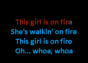 This girl is on fire

She's walkin' on fire
This girl is on fire
Oh... whoa, whoa
