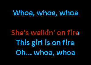 Whoa, whoa, whoa

She's walkin' on fire
This girl is on fire
Oh... whoa, whoa