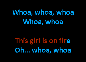 Whoa, whoa, whoa
Whoa, whoa

This girl is on fire
Oh... whoa, whoa