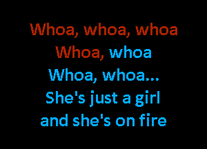 Whoa, whoa, whoa
Whoa, whoa

Whoa, whoa...
She's just a girl
and she's on fire