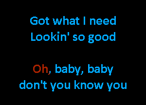 Got what I need
Lookin' so good

Oh, baby, baby
don't you know you