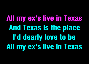 All my ex's live in Texas
And Texas is the place
I'd dearly love to be
All my ex's live in Texas