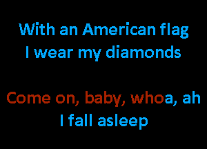 With an American flag
I wear my diamonds

Come on, baby, whoa, ah
lfall asleep