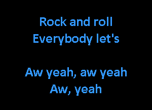 Rock and roll
Everybody let's

Aw yeah, aw yeah
Aw, yeah