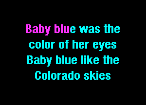 Baby blue was the
color of her eyes

Baby blue like the
Colorado skies