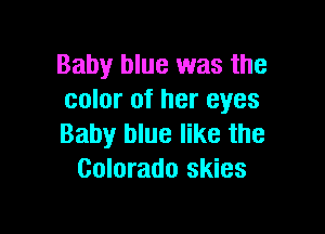 Baby blue was the
color of her eyes

Baby blue like the
Colorado skies