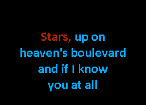 Stars, up on

heaven's boulevard
and if I know
you at all