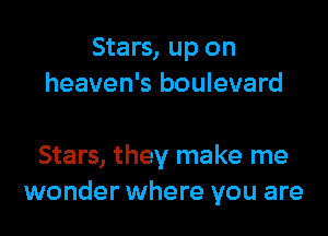Stars, up on
heaven's boulevard

Stars, they make me
wonder where you are