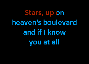 Stars, up on
heaven's boulevard

and if I know
you at all