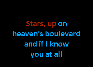 Stars, up on

heaven's boulevard
and if I know
you at all