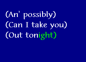 (An' possibly)
(Can I take you)

(Out tonight)