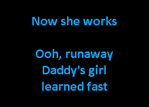 Now she works

Ooh, runaway
Daddy's girl
learned fast