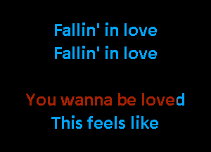 Fallin' in love

Fallin' In love

You wanna be loved
This feels like