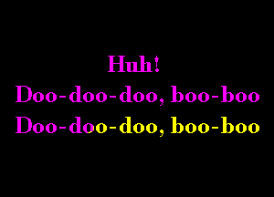 Huh!

Doo-doo-doo, boo-boo

Doo-doo-doo, boo-boo